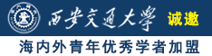 女骚逼穴与男大屌操逼视频诚邀海内外青年优秀学者加盟西安交通大学